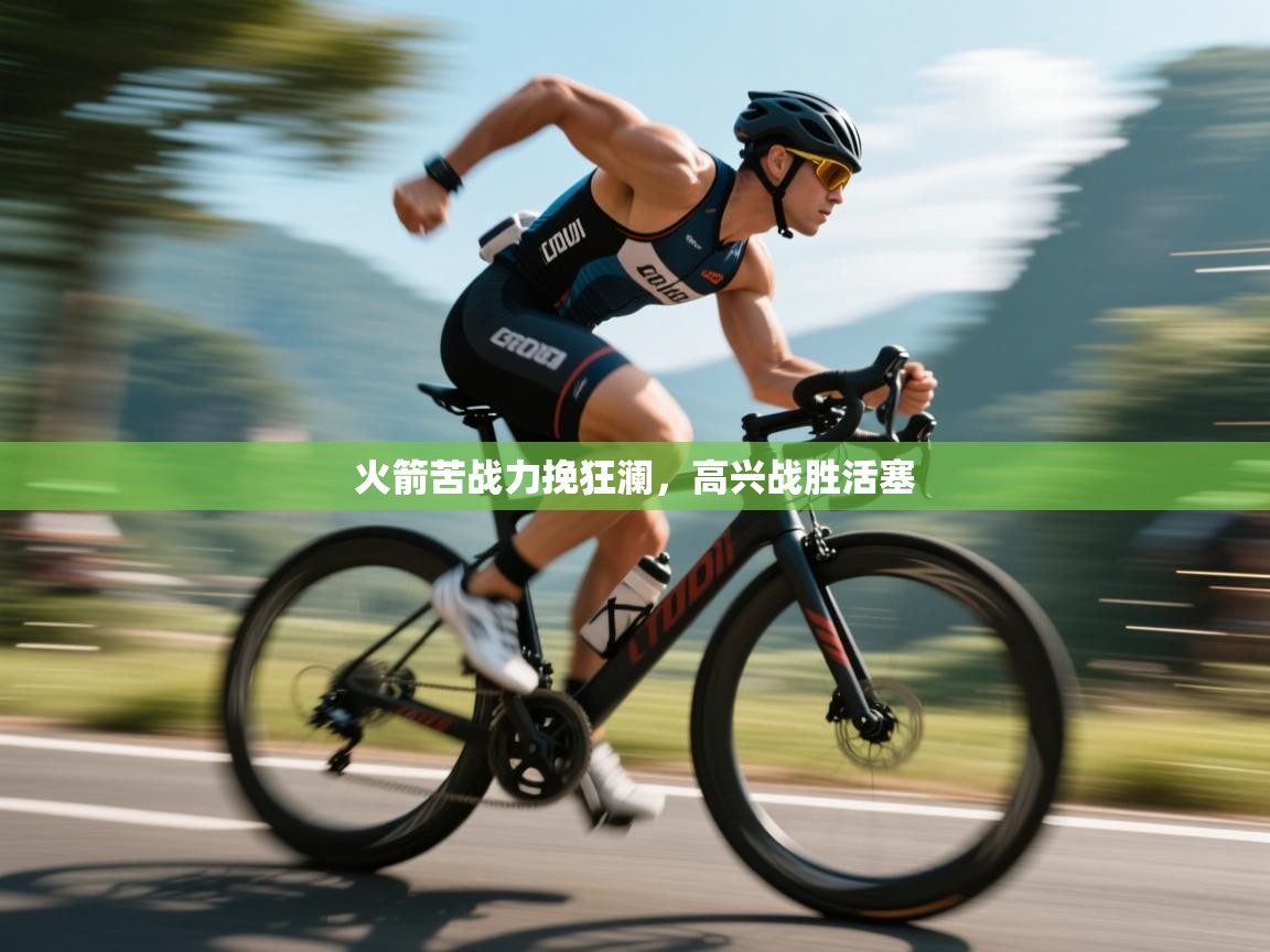 火箭苦战力挽狂澜,高兴战胜活塞